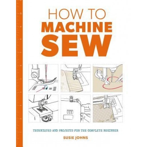 How to Machine Sew: Techniques and Projects for the Complete Beginner, Susie Johns (Author)