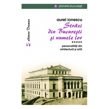 Strazi din Bucuresti si numele lor - Personalitati din arhitectura si arta - Aurel Ionescu Strazi din Bucuresti si numele lor - Personalitati din arhitectura si arta - Aurel Ionescu