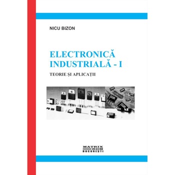 Electronica industriala. Teorie si aplicatii (vol. 1 2), Nicu Bizon Electronica industriala. Teorie si aplicatii (vol. 1 2), Nicu Bizon