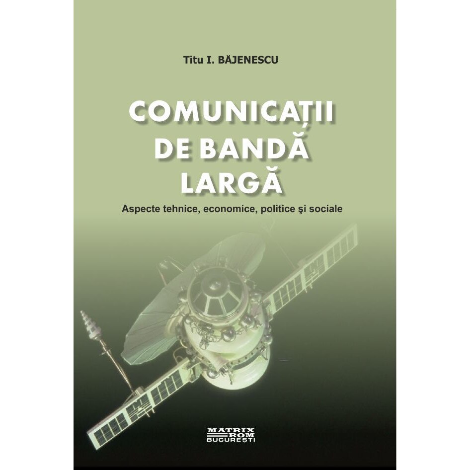 Comunicatii de banda larga. Aspecte tehnice, economice, politice si sociale, Titu I. Bajenescu
