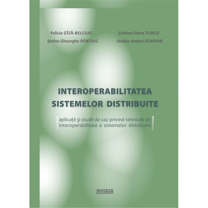 Interoperabilitatea sistemelor distribuite. Aplicatii si studii de caz tehnici interoperabilitate sisteme distribuite, Cristina Elena Turcu, Felicia Giza-Belciug, Ovidiu-Andrei Schipor, Stefan-Gheorghe Pentiuc