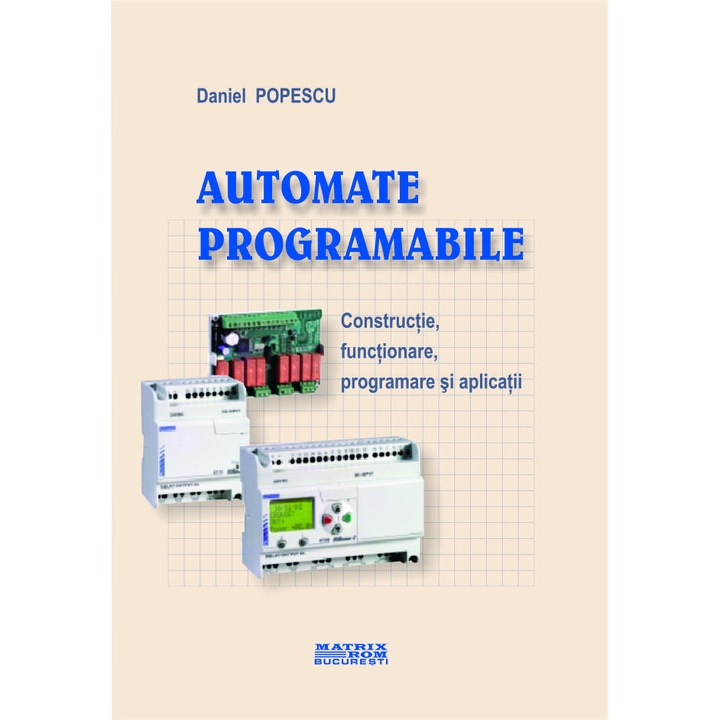 Automate programabile. Constructie, functionare, programare si aplicatii, Daniel Popescu