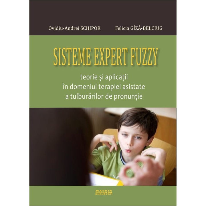 Sisteme expert fuzzy. Teorie si aplicatii in domeniul terapiei asistate a tulburarilor de pronuntie, Felicia Giza-Belciug, Ovidiu-Andrei Schipor