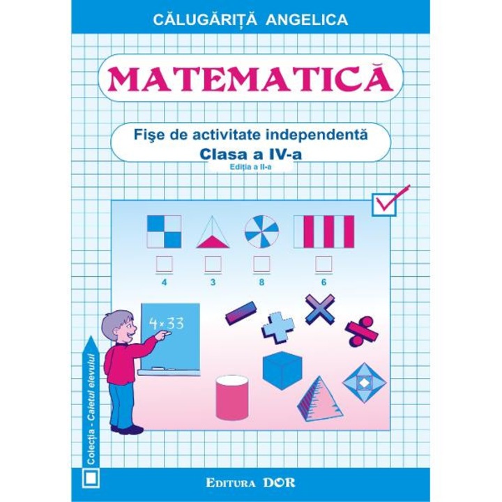 Matematica Clasa a 4-a Fise de activitate independenta - Angelica Calugarita
