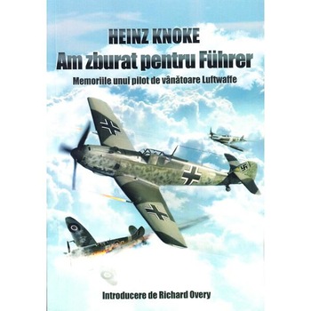 Am zburat pentru Fuhrer - Heinz Knoke Am zburat pentru Fuhrer - Heinz Knoke