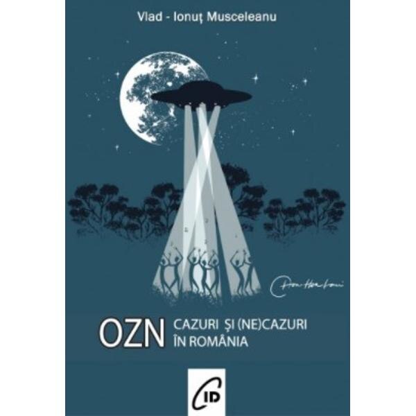 Cazuri si (ne)cazuri OZN in Romania - Vlad-Ionut Musceleanu