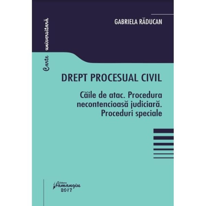 Drept procesual civil. Caile de atac. Procedura necontencioasa judiciara. Proceduri speciale - Gabriela Raducan