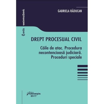 Drept procesual civil. Caile de atac. Procedura necontencioasa judiciara. Proceduri speciale - Gabriela Raducan Drept procesual civil. Caile de atac. Procedura necontencioasa judiciara. Proceduri speciale - Gabriela Raducan
