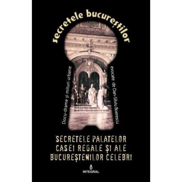 Secretele Bucurestilor vol.20: Secretele palatelor Casei Regale - Dan-Silviu Boerescu