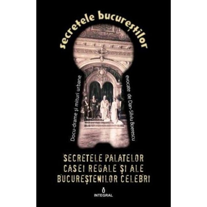 Secretele Bucurestilor vol.20: Secretele palatelor Casei Regale - Dan-Silviu Boerescu