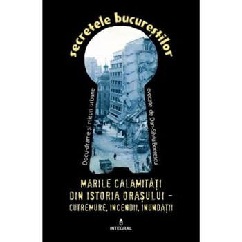 Secretele Bucurestilor vol.22: Marile calamitati din istoria orasului - Dan-Silviu Boerescu Secretele Bucurestilor vol.22: Marile calamitati din istoria orasului - Dan-Silviu Boerescu