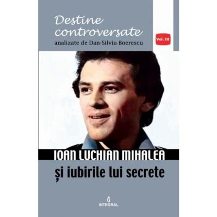 Destine Controversate Vol.3: Ioan Luchian Mihalea - Dan-silviu Boerescu