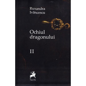 Ochiul dragonului Vol. 2 Ed. 2 - Ruxandra Ivanescu Ochiul dragonului Vol. 2 Ed. 2 - Ruxandra Ivanescu