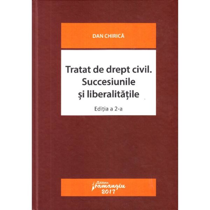 Tratat de drept civil. Succesiunile si liberalitatile Ed.2 - Dan Chirica