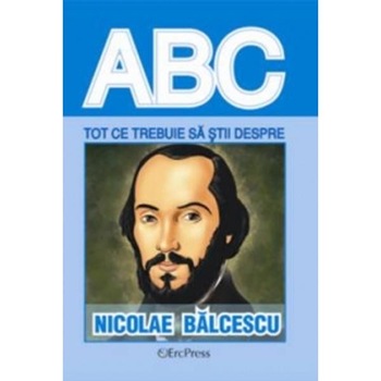 ABC Tot ce trebuie sa stii despre: Nicolae Balcescu ABC Tot ce trebuie sa stii despre: Nicolae Balcescu