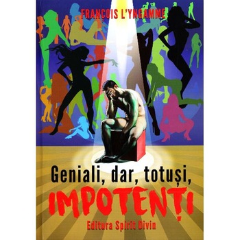 Geniali, dar, totusi, impotenti - Francois L'Yngamme Geniali, dar, totusi, impotenti - Francois L'Yngamme