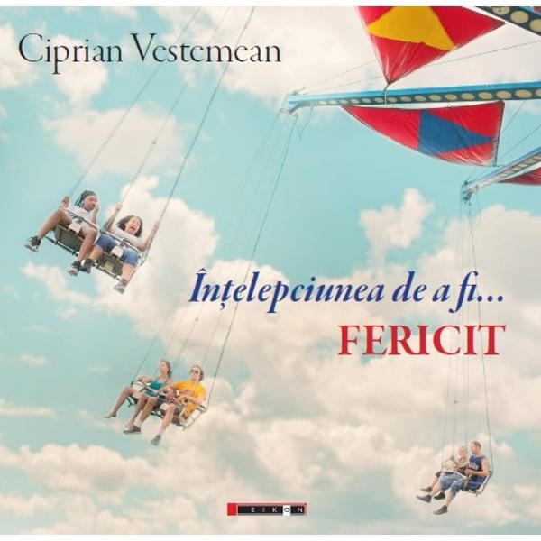 Intelepciunea de a fi... Fericit - Ciprian Vestemean