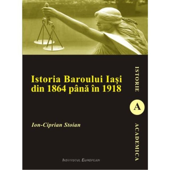 Istoria Baroului Iasi Din 1864 Pana In 1918 - Ion-ciprian Stoian