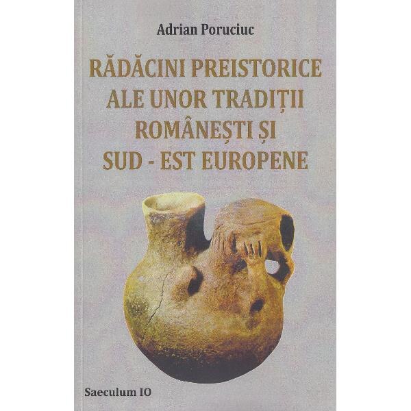 Radacini preistorice ale unor traditii romanesti si sud-est europene - Adrian Poruciuc
