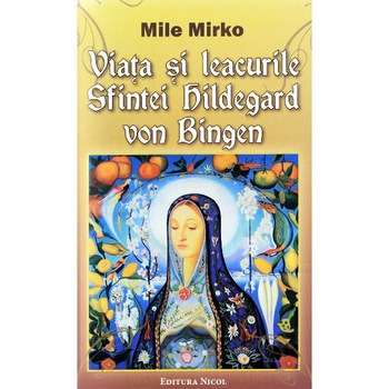 Viata si leacurile Sfintei Hildegard von Bingen - Mile Mirko Viata si leacurile Sfintei Hildegard von Bingen - Mile Mirko