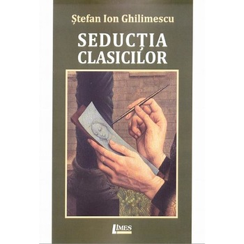 Seductia clasicilor - Stefan Ion Ghilimescu Seductia clasicilor - Stefan Ion Ghilimescu