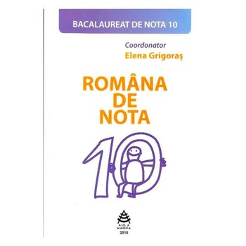 Romana de nota 10. Bacalaureat de nota 10 - Elena Grigoras Romana de nota 10. Bacalaureat de nota 10 - Elena Grigoras