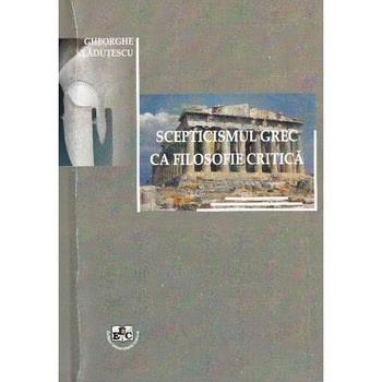Scepticismul grec ca filosofie critica - Gheorghe Vladutescu Scepticismul grec ca filosofie critica - Gheorghe Vladutescu