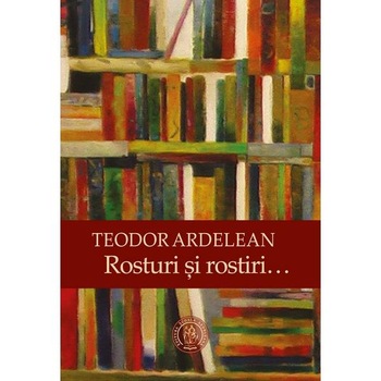 Rosturi si rostiri - Teodor Ardelean Rosturi si rostiri - Teodor Ardelean