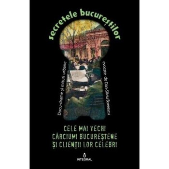 Secretele Bucurestilor vol.5: Cele mai vechi carciumi bucurestene si clientii lor celebri - Dan-Silviu Boerescu Secretele Bucurestilor vol.5: Cele mai vechi carciumi bucurestene si clientii lor celebri - Dan-Silviu Boerescu