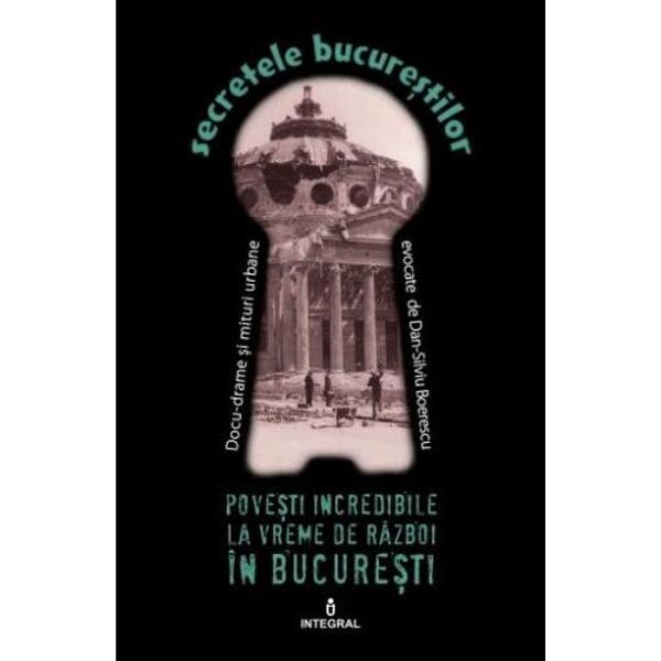 Secretele Bucurestilor vol.10: Povesti incredibile la vreme de razboi in Bucuresti - Dan-Silviu Boerescu