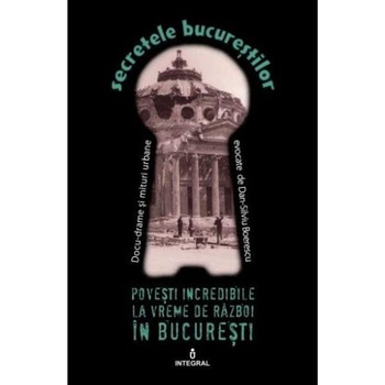 Secretele Bucurestilor vol.10: Povesti incredibile la vreme de razboi in Bucuresti - Dan-Silviu Boerescu Secretele Bucurestilor vol.10: Povesti incredibile la vreme de razboi in Bucuresti - Dan-Silviu Boerescu