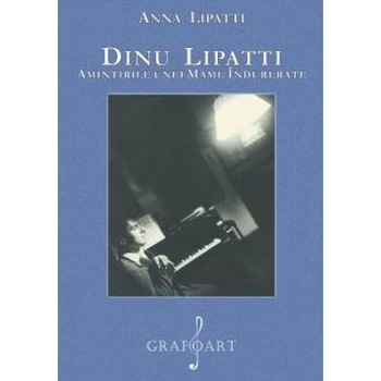 Dinu Lipatti. Amintirile unei mame indurerate - Anna Lipatti Dinu Lipatti. Amintirile unei mame indurerate - Anna Lipatti