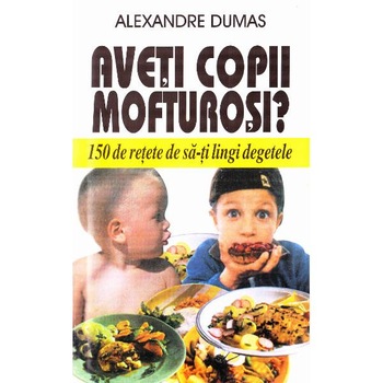 Aveti copii mofturosi? - Alexandre Dumas Aveti copii mofturosi? - Alexandre Dumas