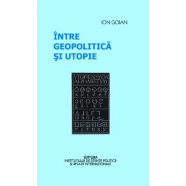 Intre geopolitica si utopie - Ion Goian