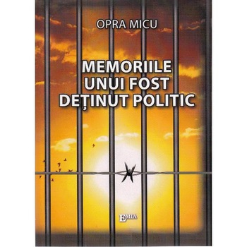 Memoriile unui fost detinut politic - Opra Micu Memoriile unui fost detinut politic - Opra Micu