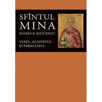 Sfintul Mina, Marele Mucenic. Viata, acatistul si paraclisul Sfintul Mina, Marele Mucenic. Viata, acatistul si paraclisul