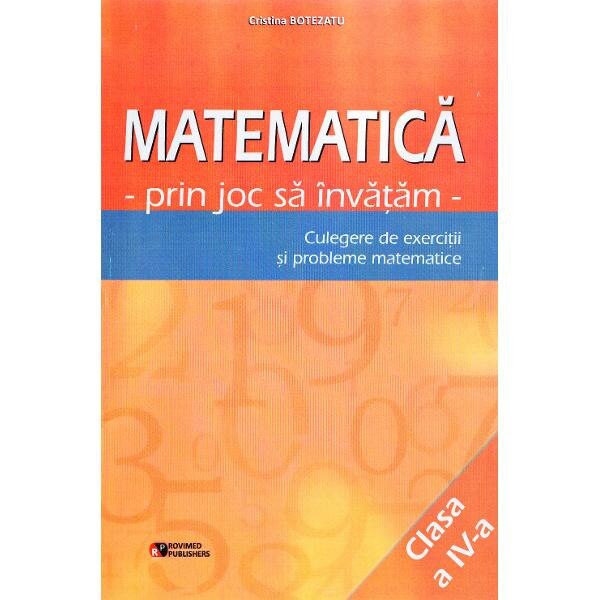 Matematica cls 4. Prin joc sa invatam. Culegere de exercitii si probleme - Cristina Botezatu