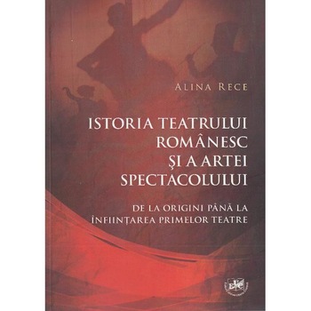 Istoria teatrului romanesc si a artei spectacolului - Alina Rece Istoria teatrului romanesc si a artei spectacolului - Alina Rece