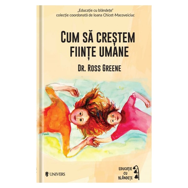 Cum sa crestem fiinte umane - Dr. Ross W. Greene (coordonata de Ioana Chicet Macoveiciuc 