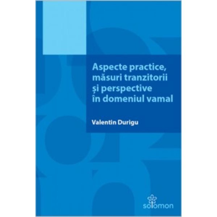 Aspecte practice, masuri tranzitorii si perspective in domeniul vamal - Valentin Durigu