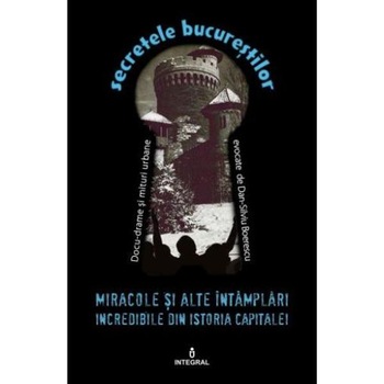 Secretele Bucurestilor vol.16: Miracole si alte intamplari incredibile din istoria capitalei - Dan-Silviu Boerescu Secretele Bucurestilor vol.16: Miracole si alte intamplari incredibile din istoria capitalei - Dan-Silviu Boerescu