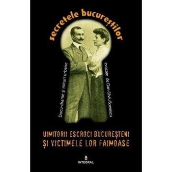 Secretele Bucurestilor vol.11: Uimitorii escroci bucuresteni si victimele lor ilustre - Dan-Silviu Boerescu Secretele Bucurestilor vol.11: Uimitorii escroci bucuresteni si victimele lor ilustre - Dan-Silviu Boerescu