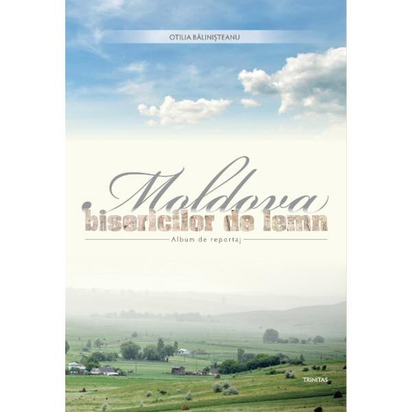 Moldova bisericilor de lemn - Otilia Balinisteanu