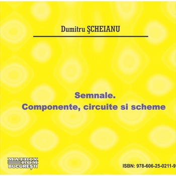 Semnale. Componente, circuite si scheme, Ana Ioana Scheianu, Dumitru Scheianu Semnale. Componente, circuite si scheme, Ana Ioana Scheianu, Dumitru Scheianu