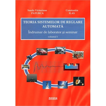 Teoria sistemelor de reglare automata. Indrumar de laborator si seminar, Constantin Ilas, Sanda Victorinne Paturca Teoria sistemelor de reglare automata. Indrumar de laborator si seminar, Constantin Ilas, Sanda Victorinne Paturca