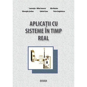 Aplicatii cu sisteme in timp real, Alin Mazare, Gabriel Iana, Gheorghe Serban, Laurentiu Ionescu, Petre Anghelescu Aplicatii cu sisteme in timp real, Alin Mazare, Gabriel Iana, Gheorghe Serban, Laurentiu Ionescu, Petre Anghelescu