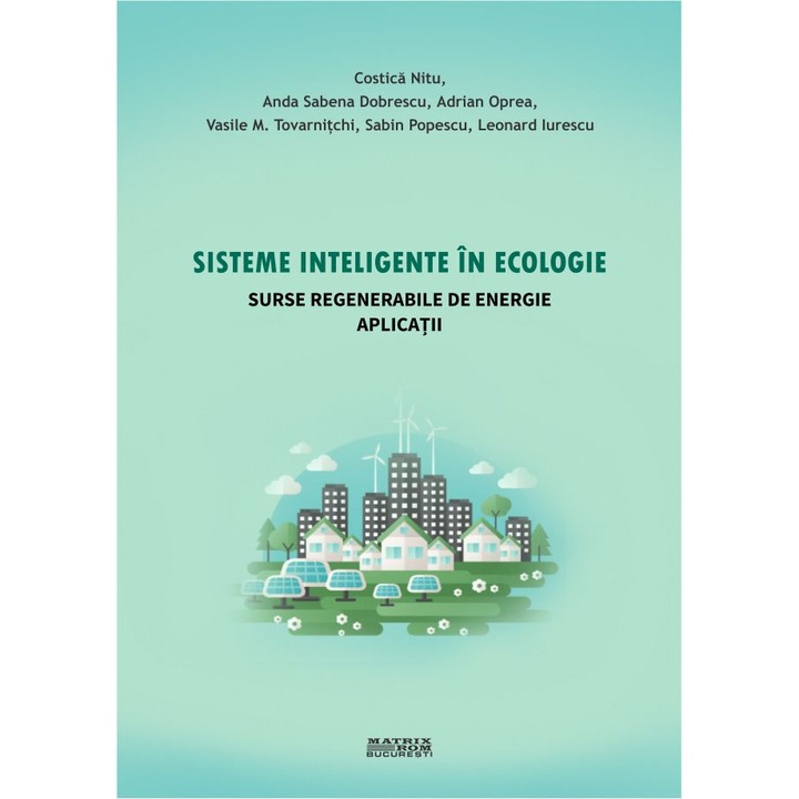 Sisteme inteligente in ecologie. Surse regenerabile de energie. Aplicatii, Adrian Oprea, Anda Sabena Dobrescu, Costica Nitu, Leonard Iure, Sabin Popescu, Vasile M. Tovarnitchi