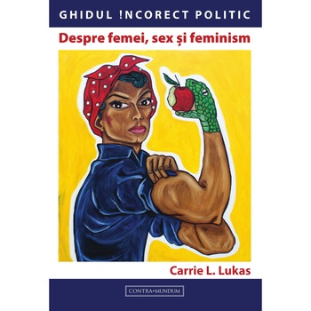 Ghidul Incorect Politic, Despre femei, sex si feminism, de Carrie L. Lukas Ghidul Incorect Politic, Despre femei, sex si feminism, de Carrie L. Lukas
