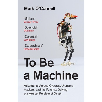 To Be a Machine - Mark O'Connell To Be a Machine - Mark O'Connell