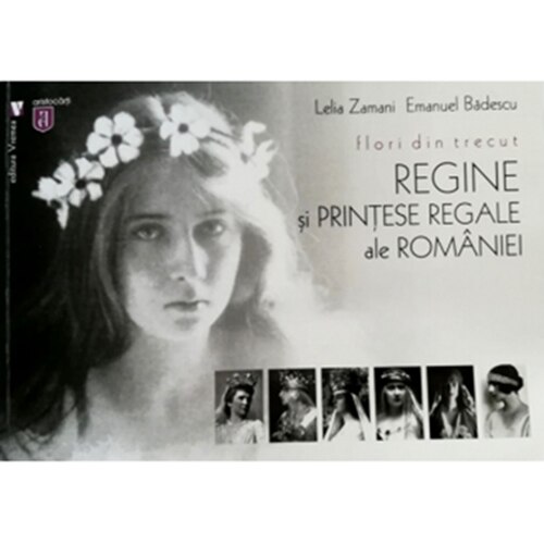 Flori din trecut. Regine si printese regale ale Romaniei - Lelia Zamani, Emanuel Badescu